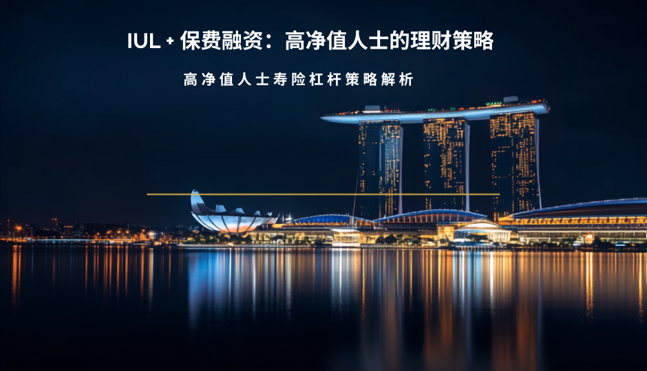 IUL + 保费融资：新加坡高净值人士最该了解的财富增值策略